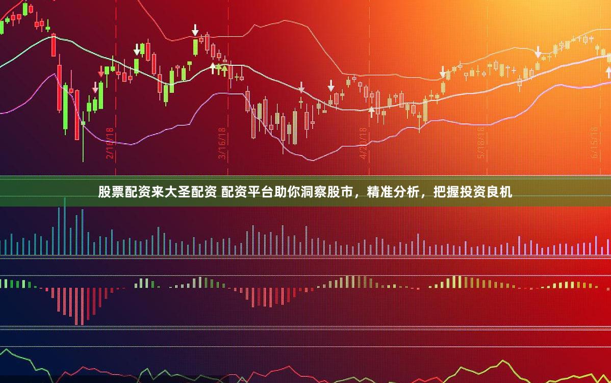 股票配资来大圣配资 配资平台助你洞察股市，精准分析，把握投资良机