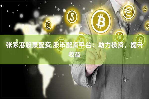 张家港股票配资 股市配资平台：助力投资，提升收益