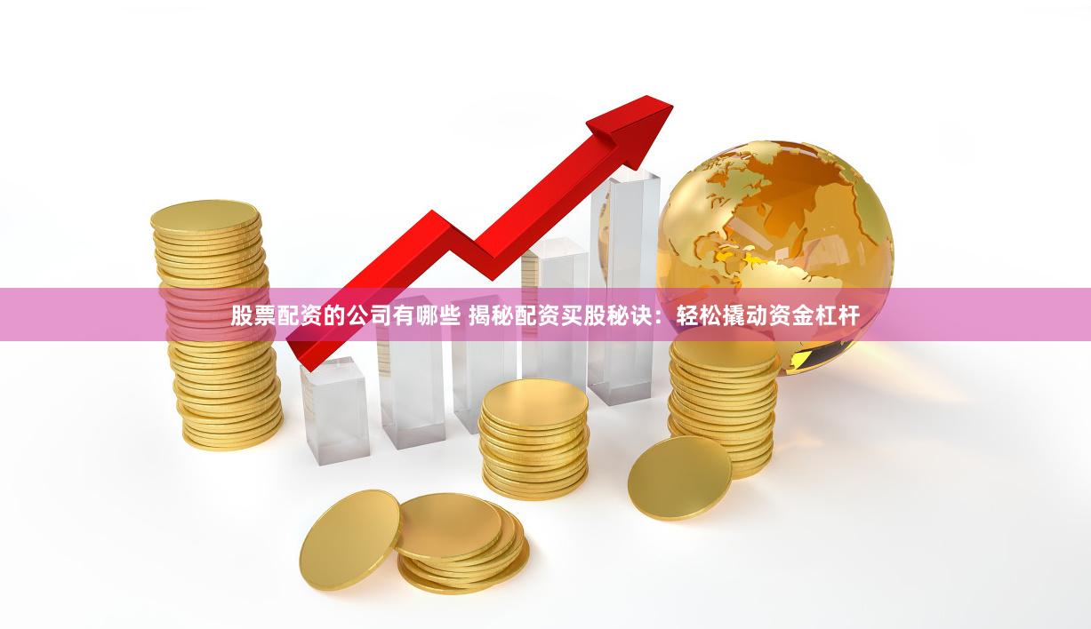 股票配资的公司有哪些 揭秘配资买股秘诀：轻松撬动资金杠杆