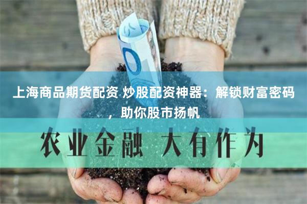 上海商品期货配资 炒股配资神器：解锁财富密码，助你股市扬帆