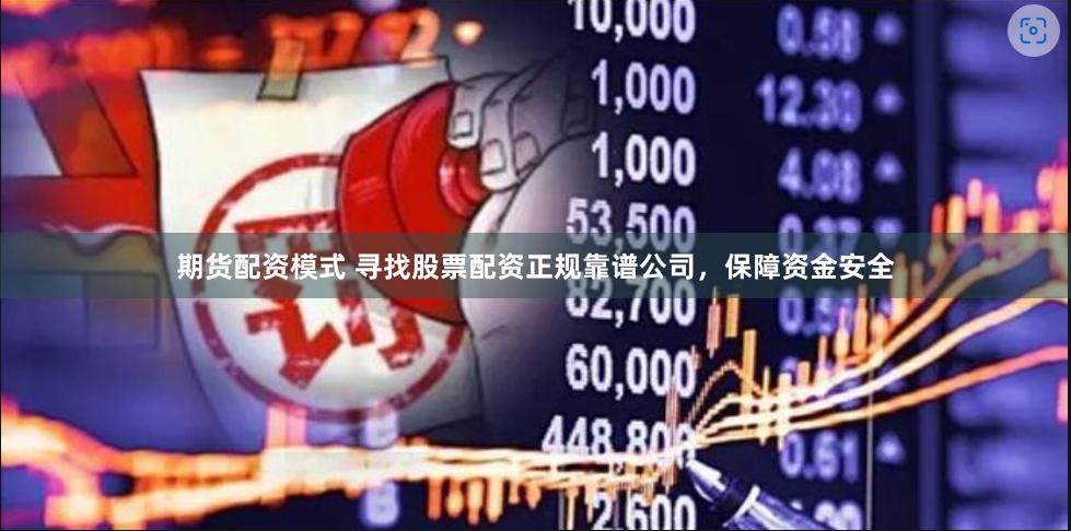 期货配资模式 寻找股票配资正规靠谱公司，保障资金安全