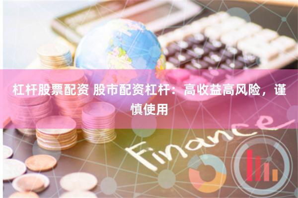 杠杆股票配资 股市配资杠杆：高收益高风险，谨慎使用