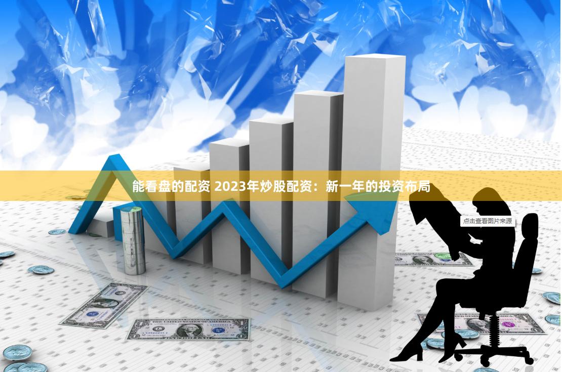 能看盘的配资 2023年炒股配资:新一年的投资布局