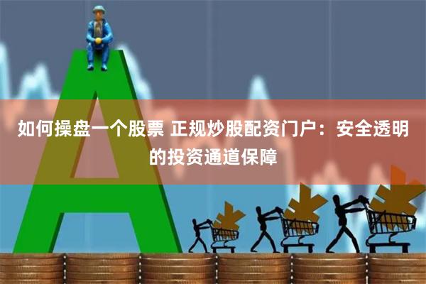 如何操盘一个股票 正规炒股配资门户:安全透明的投资通道保障