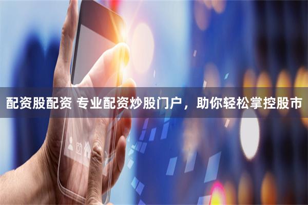 配资股配资 专业配资炒股门户,助你轻松掌控股市