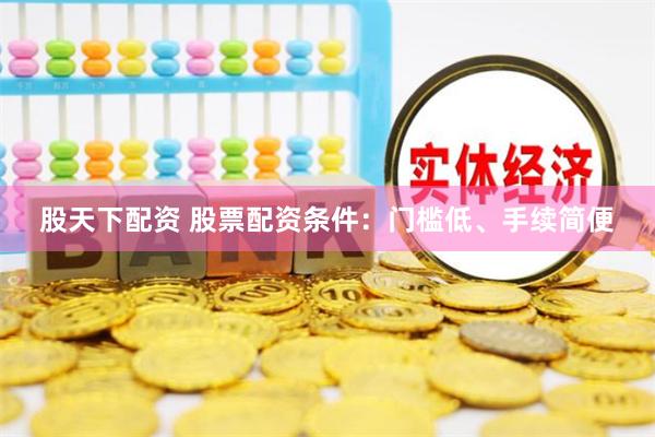 股天下配资 股票配资条件：门槛低、手续简便