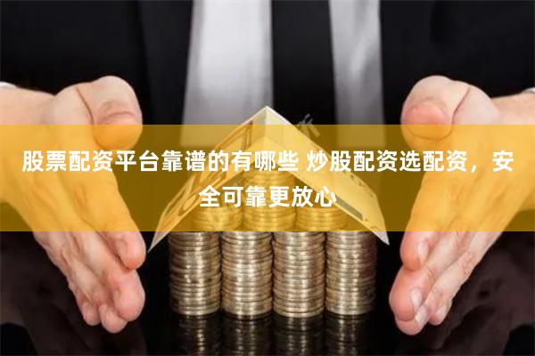 股票配资平台靠谱的有哪些 炒股配资选配资，安全可靠更放心