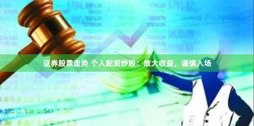 证券股票走势 个人配资炒股：放大收益，谨慎入场