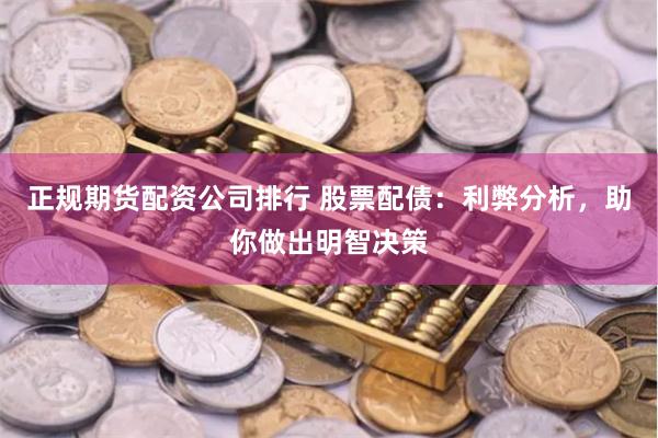 正规期货配资公司排行 股票配债：利弊分析，助你做出明智决策