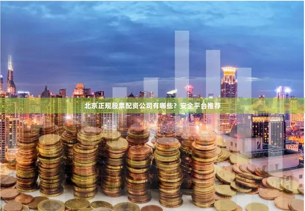 北京正规股票配资公司有哪些?安全平台推荐