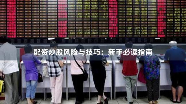 配资炒股风险与技巧：新手必读指南
